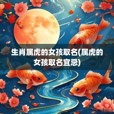 生肖属虎的女孩取名(属虎的女孩取名宜忌)