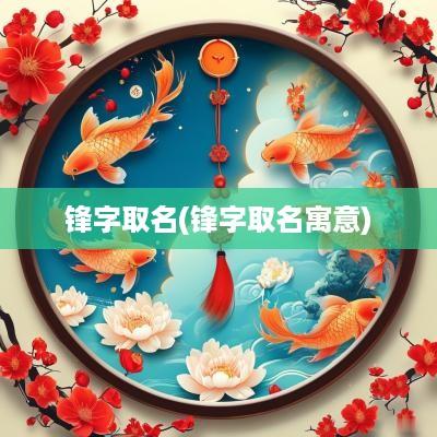 锋字取名(锋字取名寓意)