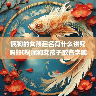 属狗的女孩起名有什么讲究吗好吗(属狗女孩子取名字哪些字好)