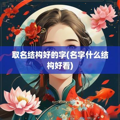 取名结构好的字(名字什么结构好看)