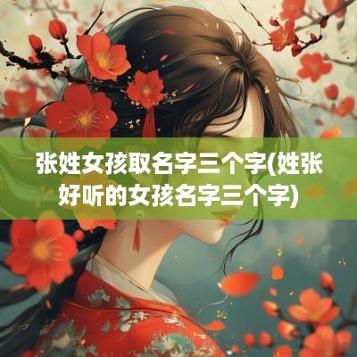 张姓女孩取名字三个字(姓张好听的女孩名字三个字)