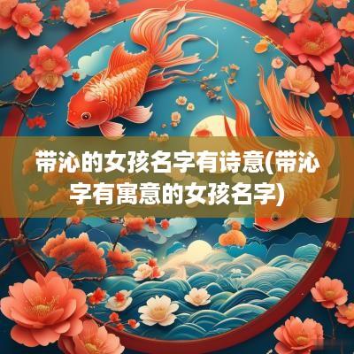 带沁的女孩名字有诗意(带沁字有寓意的女孩名字)