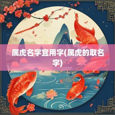 属虎名字宜用字(属虎的取名字)