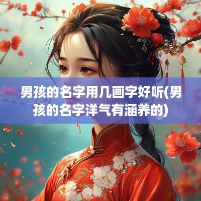 男孩的名字用几画字好听(男孩的名字洋气有涵养的)