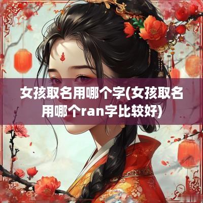 女孩取名用哪个字(女孩取名用哪个ran字比较好)