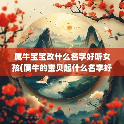 属牛宝宝改什么名字好听女孩(属牛的宝贝起什么名字好)