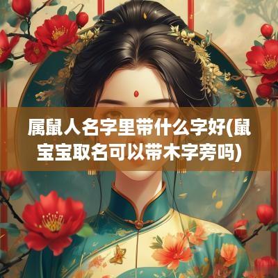 属鼠人名字里带什么字好(鼠宝宝取名可以带木字旁吗)
