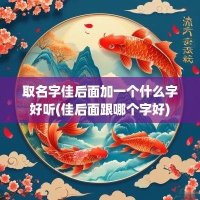 取名字佳后面加一个什么字好听(佳后面跟哪个字好)