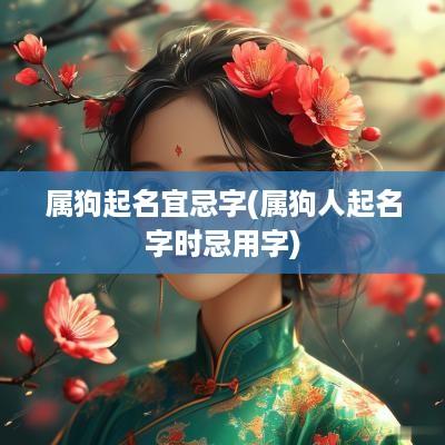 属狗起名宜忌字(属狗人起名字时忌用字)