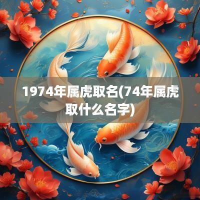 1974年属虎取名(74年属虎取什么名字)