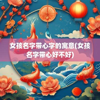 女孩名字带心字的寓意(女孩名字带心好不好)