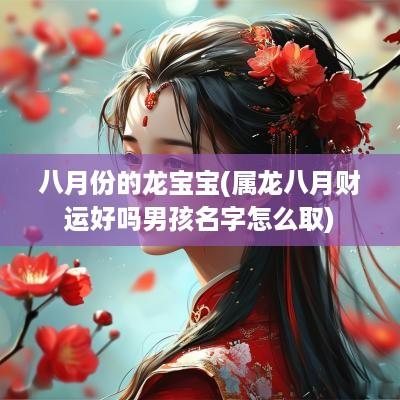 八月份的龙宝宝(属龙八月财运好吗男孩名字怎么取)