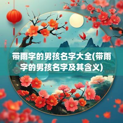 带雨字的男孩名字大全(带雨字的男孩名字及其含义)