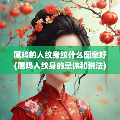 属鸡的人纹身纹什么图案好(属鸡人纹身的忌讳和说法)