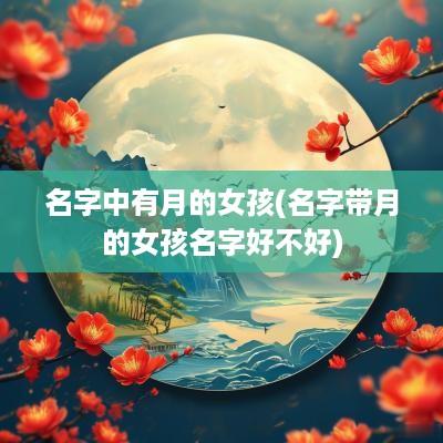 名字中有月的女孩(名字带月的女孩名字好不好)