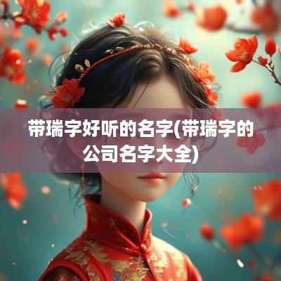 带瑞字好听的名字(带瑞字的公司名字大全)