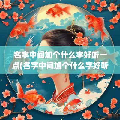 名字中间加个什么字好听一点(名字中间加个什么字好听)