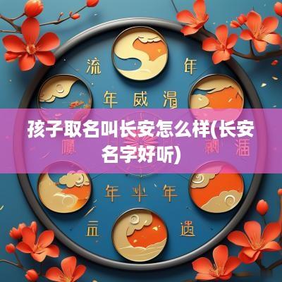 孩子取名叫长安怎么样(长安名字好听)