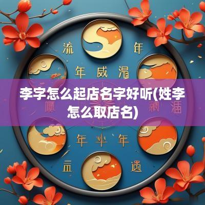 李字怎么起店名字好听(姓李怎么取店名)