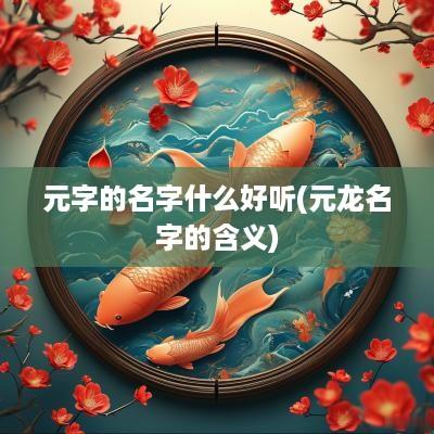 元字的名字什么好听(元龙名字的含义)