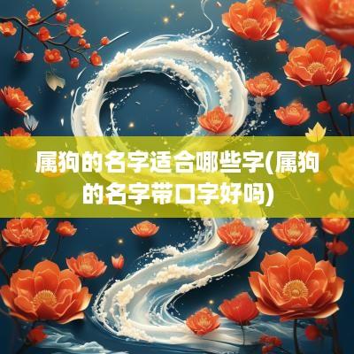 属狗的名字适合哪些字(属狗的名字带口字好吗)