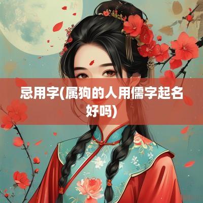 忌用字(属狗的人用儒字起名好吗)