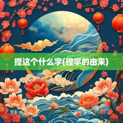 捏这个什么字(捏字的由来)