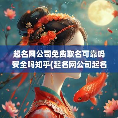 起名网公司免费取名可靠吗安全吗知乎(起名网公司起名免费取名测)
