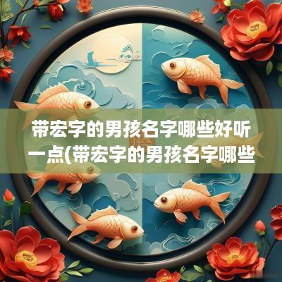 带宏字的男孩名字哪些好听一点(带宏字的男孩名字哪些好听点)