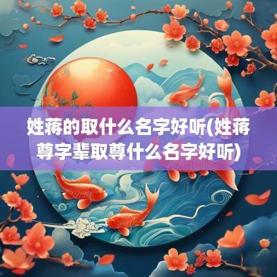 姓蒋的取什么名字好听(姓蒋尊字辈取尊什么名字好听)