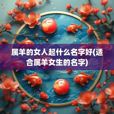 属羊的女人起什么名字好(适合属羊女生的名字)