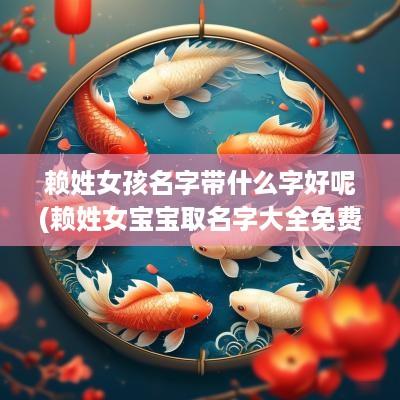 赖姓女孩名字带什么字好呢(赖姓女宝宝取名字大全免费)