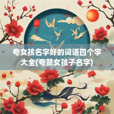 夸女孩名字好的词语四个字大全(夸赞女孩子名字)