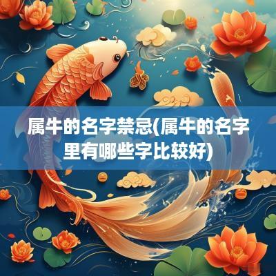 属牛的名字禁忌(属牛的名字里有哪些字比较好)