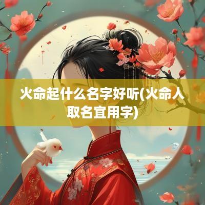 火命起什么名字好听(火命人取名宜用字)