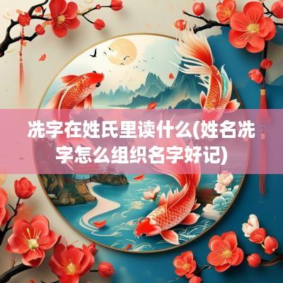 冼字在姓氏里读什么(姓名冼字怎么组织名字好记)