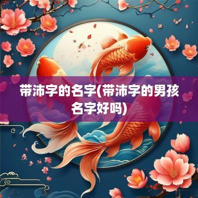 带沛字的名字(带沛字的男孩名字好吗)