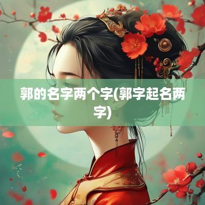 郭的名字两个字(郭字起名两字)