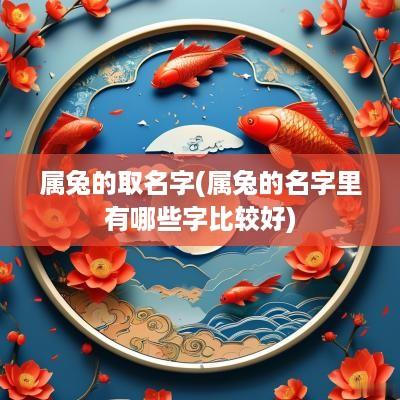 属兔的取名字(属兔的名字里有哪些字比较好)