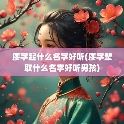 廖字起什么名字好听(廖字辈取什么名字好听男孩)