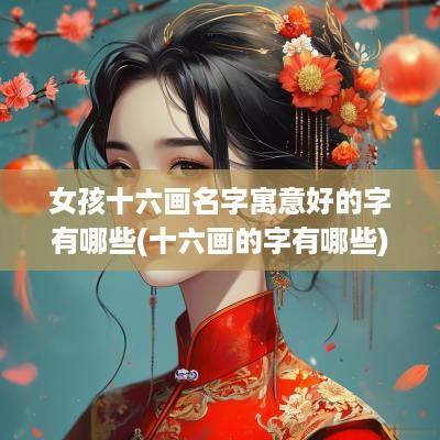女孩十六画名字寓意好的字有哪些(十六画的字有哪些)
