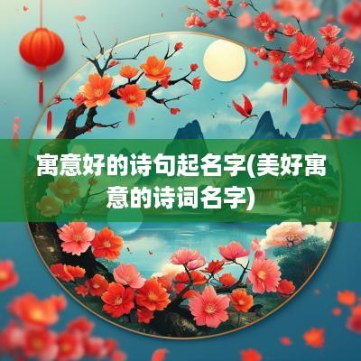 寓意好的诗句起名字(美好寓意的诗词名字)