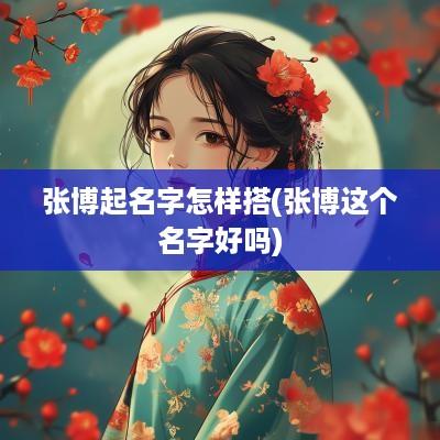 张博起名字怎样搭(张博这个名字好吗)