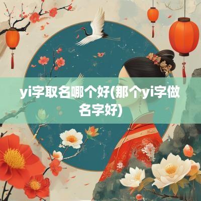 yi字取名哪个好(那个yi字做名字好)