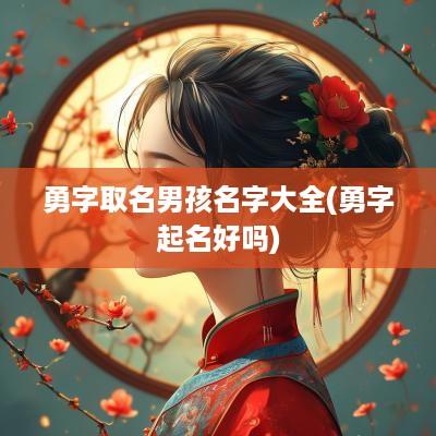 勇字取名男孩名字大全(勇字起名好吗)