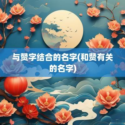 与赞字结合的名字(和赞有关的名字)