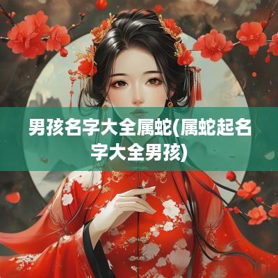 男孩名字大全属蛇(属蛇起名字大全男孩)