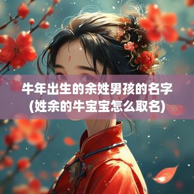 蛇年出生的余姓男孩的名字(姓余的牛宝宝怎么取名)