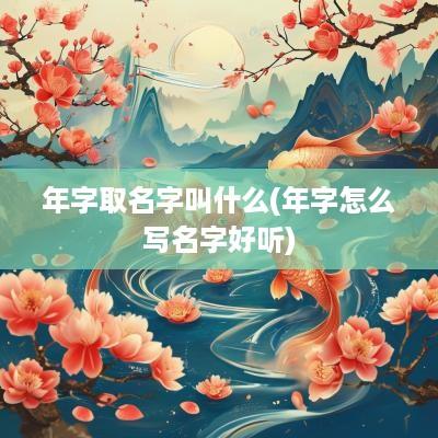 年字取名字叫什么(年字怎么写名字好听)