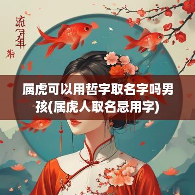 属虎可以用哲字取名字吗男孩(属虎人取名忌用字)